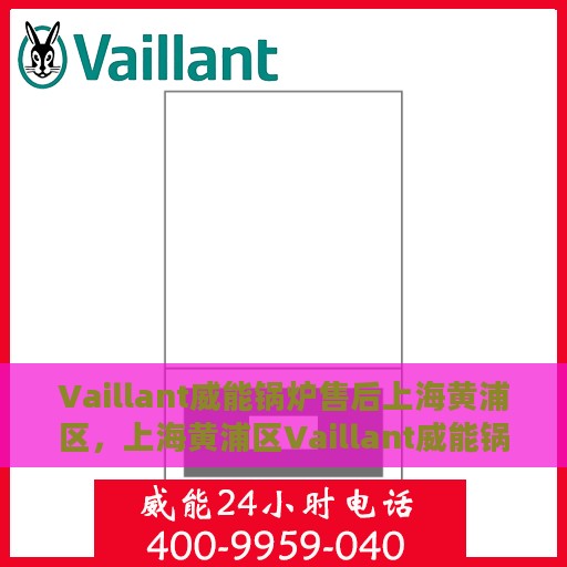 Vaillant威能锅炉售后上海黄浦区，上海黄浦区Vaillant威能锅炉专业售后维修服务