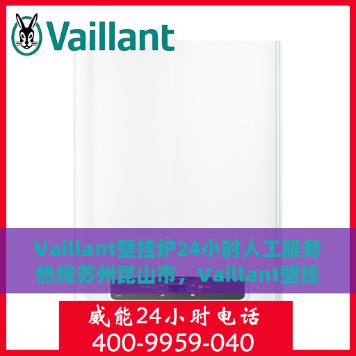 Vaillant壁挂炉24小时人工服务热线苏州昆山市，Vaillant壁挂炉苏州昆山市24小时专业客服热线