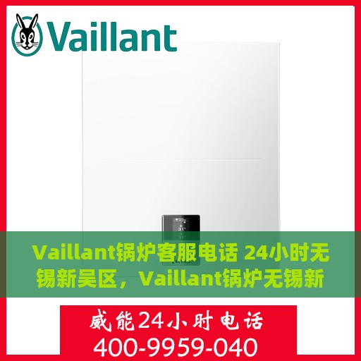 Vaillant锅炉客服电话 24小时无锡新吴区，Vaillant锅炉无锡新吴区24小时客服热线