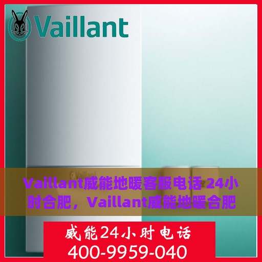 Vaillant威能地暖客服电话 24小时合肥，Vaillant威能地暖合肥24小时客服热线全攻略