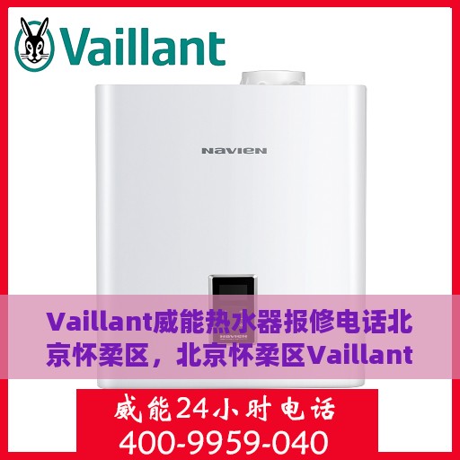 Vaillant威能热水器报修电话北京怀柔区，北京怀柔区Vaillant威能热水器报修专线及解决方案
