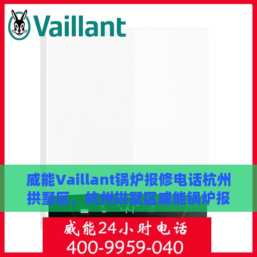 威能Vaillant锅炉报修电话杭州拱墅区，杭州拱墅区威能锅炉报修热线专业服务团队