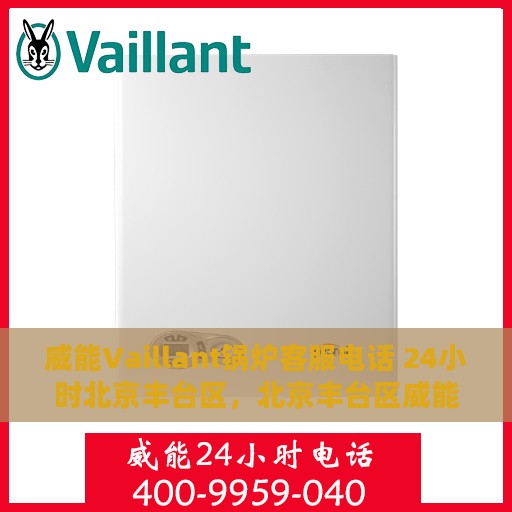 威能Vaillant锅炉客服电话 24小时北京丰台区，北京丰台区威能Vaillant锅炉24小时客户服务热线