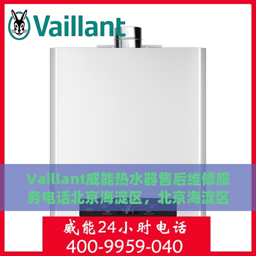 Vaillant威能热水器售后维修服务电话北京海淀区，北京海淀区威能热水器售后维修服务热线及专业维修团队支持