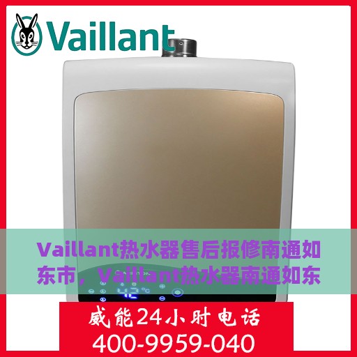 Vaillant热水器售后报修南通如东市，Vaillant热水器南通如东市售后报修指南