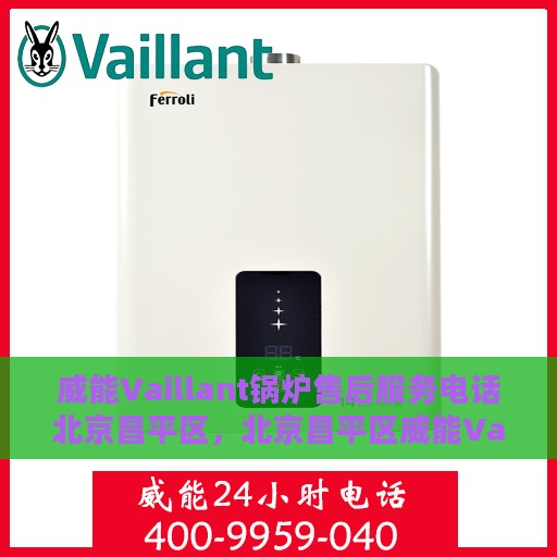威能Vaillant锅炉售后服务电话北京昌平区，北京昌平区威能Vaillant锅炉售后服务热线及电话全解析