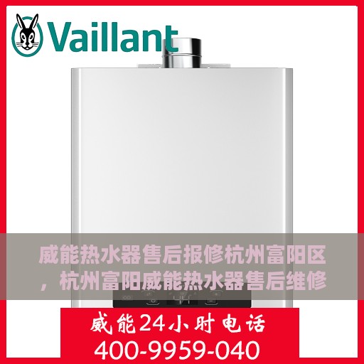 威能热水器售后报修杭州富阳区，杭州富阳威能热水器售后维修与报修指南