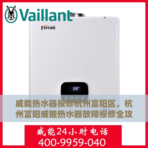 威能热水器报修杭州富阳区，杭州富阳威能热水器故障报修全攻略