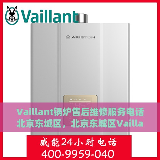 Vaillant锅炉售后维修服务电话北京东城区，北京东城区Vaillant锅炉专业售后维修服务热线