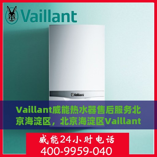 Vaillant威能热水器售后服务北京海淀区，北京海淀区Vaillant威能热水器售后服务详解
