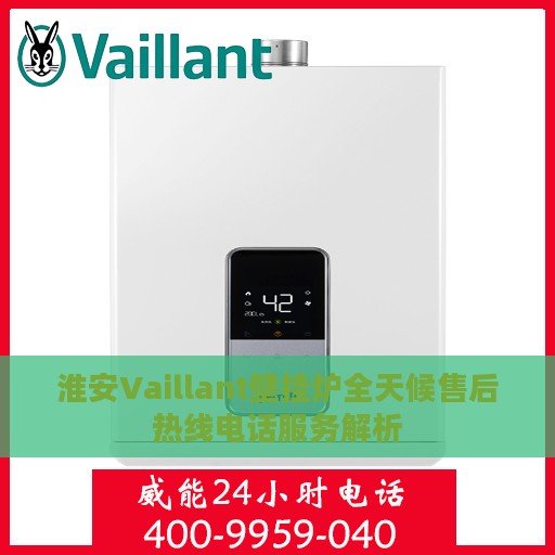 淮安Vaillant壁挂炉全天候售后热线电话服务解析