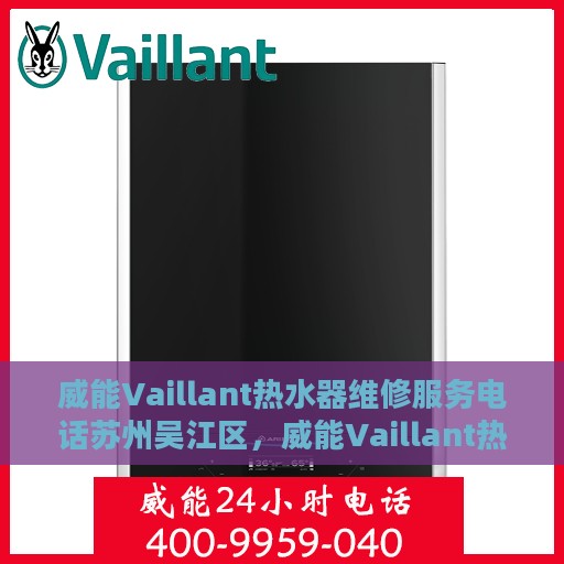 威能Vaillant热水器维修服务电话苏州吴江区，威能Vaillant热水器苏州吴江专业维修服务热线