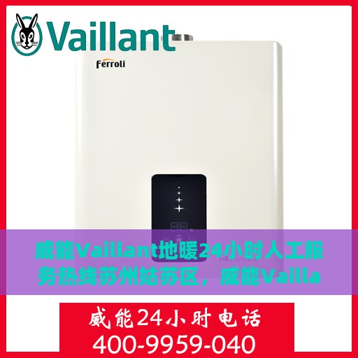 威能Vaillant地暖24小时人工服务热线苏州姑苏区，威能Vaillant地暖苏州姑苏区全天候服务热线，专业维修安装咨询
