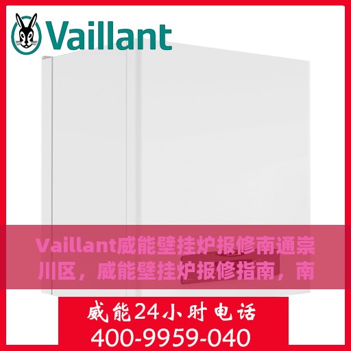 Vaillant威能壁挂炉报修南通崇川区，威能壁挂炉报修指南，南通崇川区专业服务与您同行