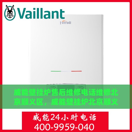 威能壁挂炉售后维修电话维修北京顺义区，威能壁挂炉北京顺义区售后维修电话及专业维修服务