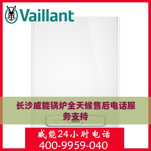长沙威能锅炉全天候售后电话服务支持