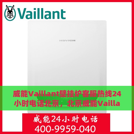 威能Vaillant壁挂炉客服热线24小时电话北京，北京威能Vaillant壁挂炉全天候客服热线电话
