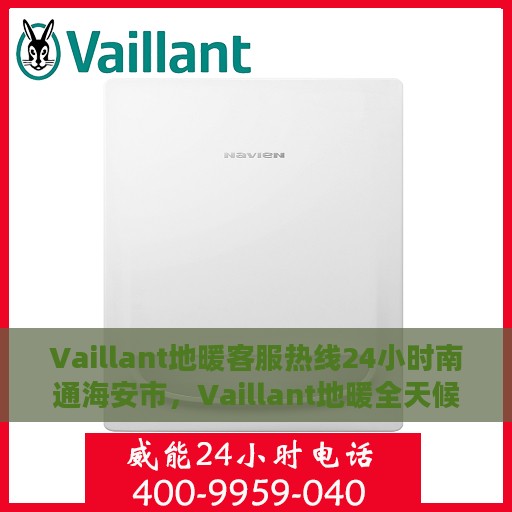 Vaillant地暖客服热线24小时南通海安市，Vaillant地暖全天候客服热线，海安市专线服务，温暖连接每一刻