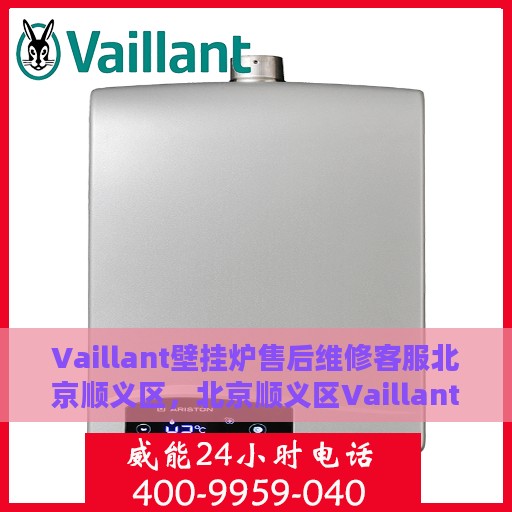 Vaillant壁挂炉售后维修客服北京顺义区，北京顺义区Vaillant壁挂炉专业售后维修服务团队