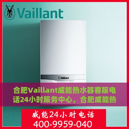 合肥Vaillant威能热水器客服电话24小时服务中心，合肥威能热水器客服热线全天候服务支持