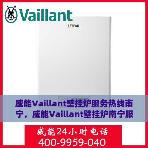 威能Vaillant壁挂炉服务热线南宁，威能Vaillant壁挂炉南宁服务热线，专业维修与暖心支持
