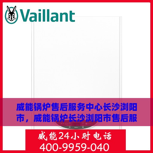 威能锅炉售后服务中心长沙浏阳市，威能锅炉长沙浏阳市售后服务中心，专业维修，贴心服务