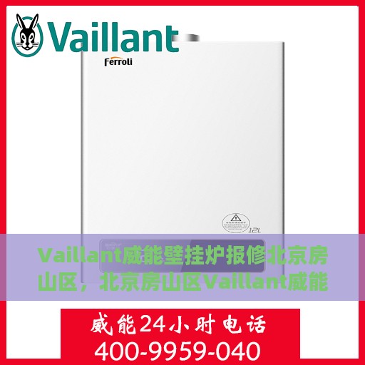 Vaillant威能壁挂炉报修北京房山区，北京房山区Vaillant威能壁挂炉专业报修服务