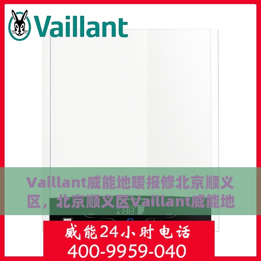 Vaillant威能地暖报修北京顺义区，北京顺义区Vaillant威能地暖故障报修指南