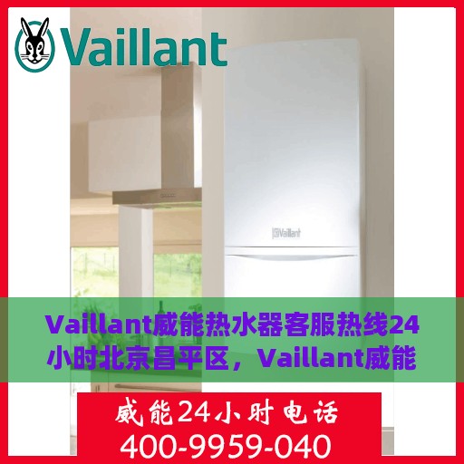 Vaillant威能热水器客服热线24小时北京昌平区，Vaillant威能热水器北京昌平区24小时客服热线全面服务
