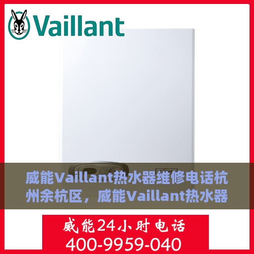 威能Vaillant热水器维修电话杭州余杭区，威能Vaillant热水器杭州余杭区专业维修服务热线