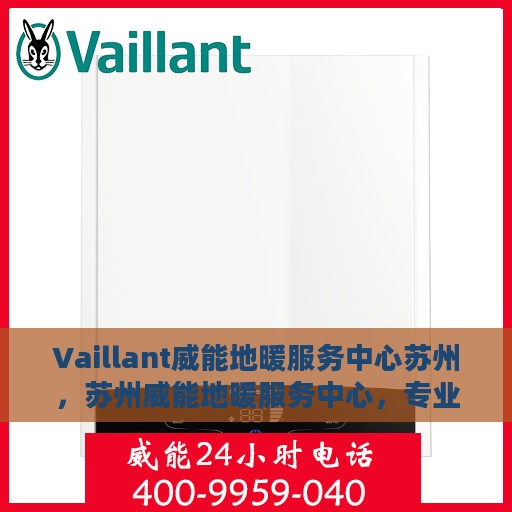 Vaillant威能地暖服务中心苏州，苏州威能地暖服务中心，专业温暖您的生活