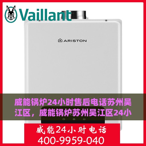 威能锅炉24小时售后电话苏州吴江区，威能锅炉苏州吴江区24小时售后热线服务支持
