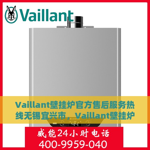 Vaillant壁挂炉官方售后服务热线无锡宜兴市，Vaillant壁挂炉无锡宜兴市售后服务热线专业支持团队