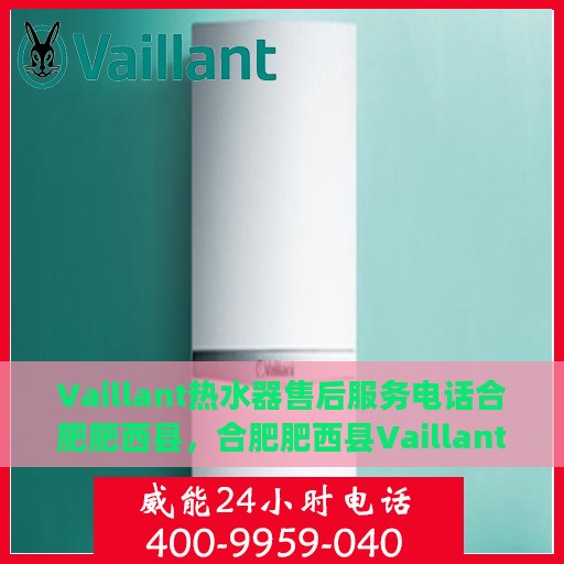 Vaillant热水器售后服务电话合肥肥西县，合肥肥西县Vaillant热水器售后服务热线及电话支持
