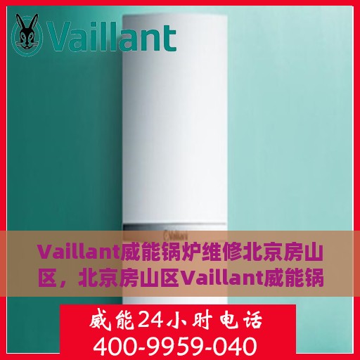 Vaillant威能锅炉维修北京房山区，北京房山区Vaillant威能锅炉专业维修服务