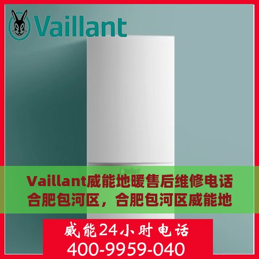 Vaillant威能地暖售后维修电话合肥包河区，合肥包河区威能地暖售后维修服务热线