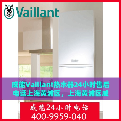 威能Vaillant热水器24小时售后电话上海黄浦区，上海黄浦区威能热水器全天候售后电话服务专线