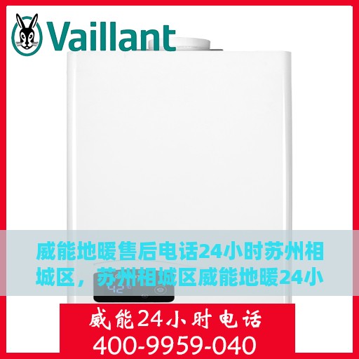 威能地暖售后电话24小时苏州相城区，苏州相城区威能地暖24小时售后服务热线