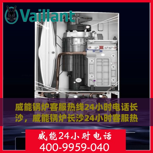 威能锅炉客服热线24小时电话长沙，威能锅炉长沙24小时客服热线电话专业服务