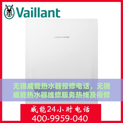 无锡威能热水器报修电话，无锡威能热水器维修服务热线及报修指南