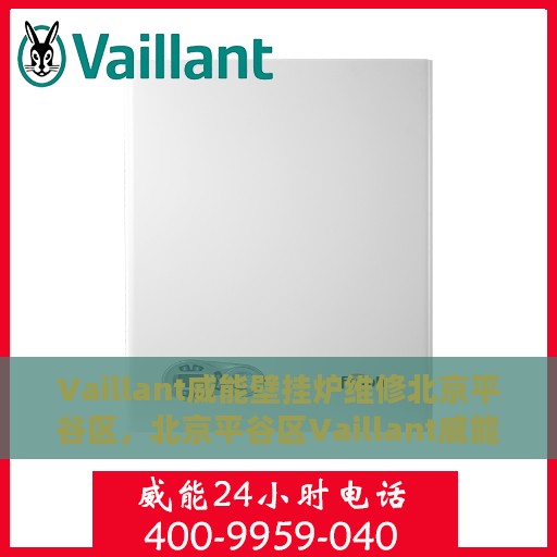Vaillant威能壁挂炉维修北京平谷区，北京平谷区Vaillant威能壁挂炉专业维修服务