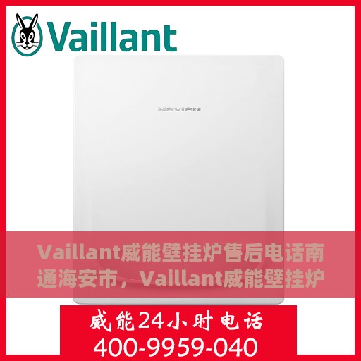 Vaillant威能壁挂炉售后电话南通海安市，Vaillant威能壁挂炉南通海安市售后服务热线及专业维修团队