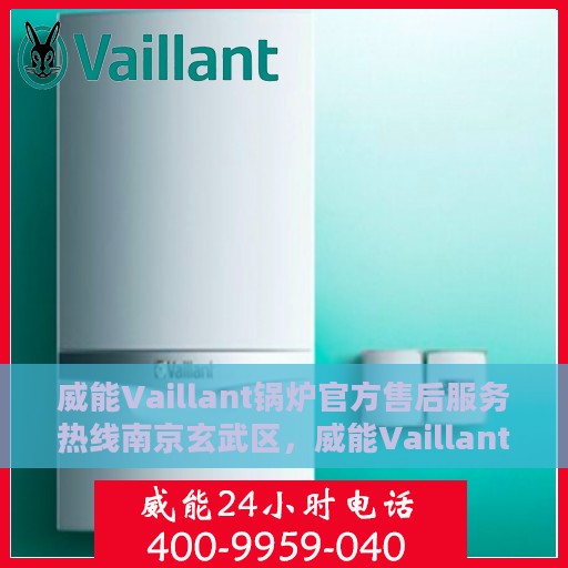 威能Vaillant锅炉官方售后服务热线南京玄武区，威能Vaillant锅炉南京玄武区售后服务热线官方指南