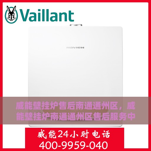 威能壁挂炉售后南通通州区，威能壁挂炉南通通州区售后服务中心，专业维修与优质服务