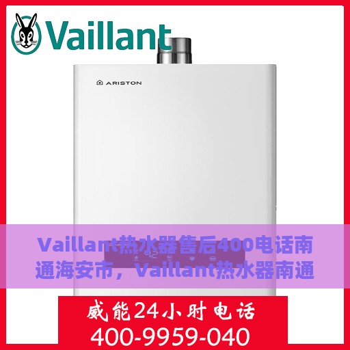 Vaillant热水器售后400电话南通海安市，Vaillant热水器南通海安市售后热线400电话服务一览