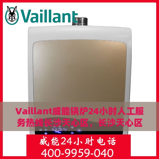 Vaillant威能锅炉24小时人工服务热线长沙天心区，长沙天心区Vaillant威能锅炉全天候人工服务热线支持