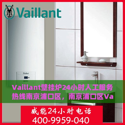 Vaillant壁挂炉24小时人工服务热线南京浦口区，南京浦口区Vaillant壁挂炉全天候人工服务热线支持