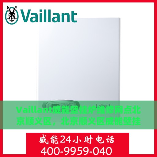 Vaillant威能壁挂炉维修网点北京顺义区，北京顺义区威能壁挂炉专业维修服务中心