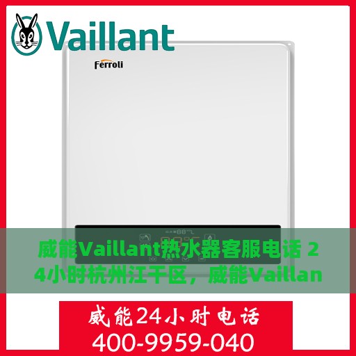 威能Vaillant热水器客服电话 24小时杭州江干区，威能Vaillant热水器杭州江干区24小时客服专线