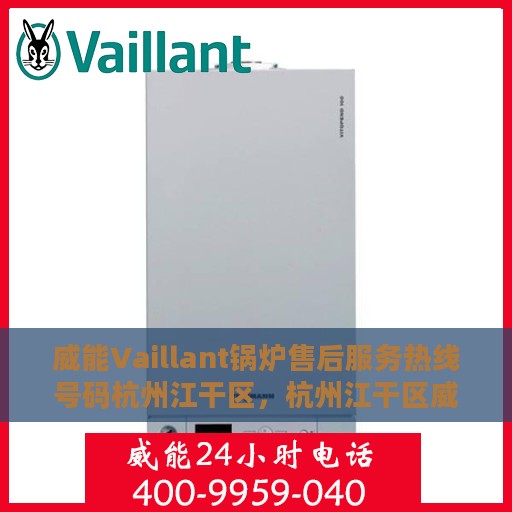 威能Vaillant锅炉售后服务热线号码杭州江干区，杭州江干区威能Vaillant锅炉专业售后服务热线及支持号码